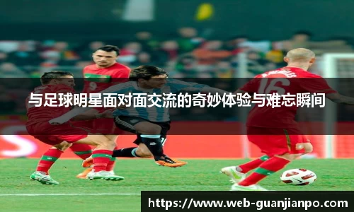 与足球明星面对面交流的奇妙体验与难忘瞬间